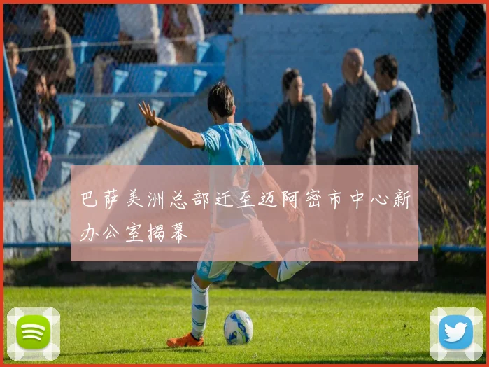 巴萨美洲总部迁至迈阿密市中心新办公室揭幕