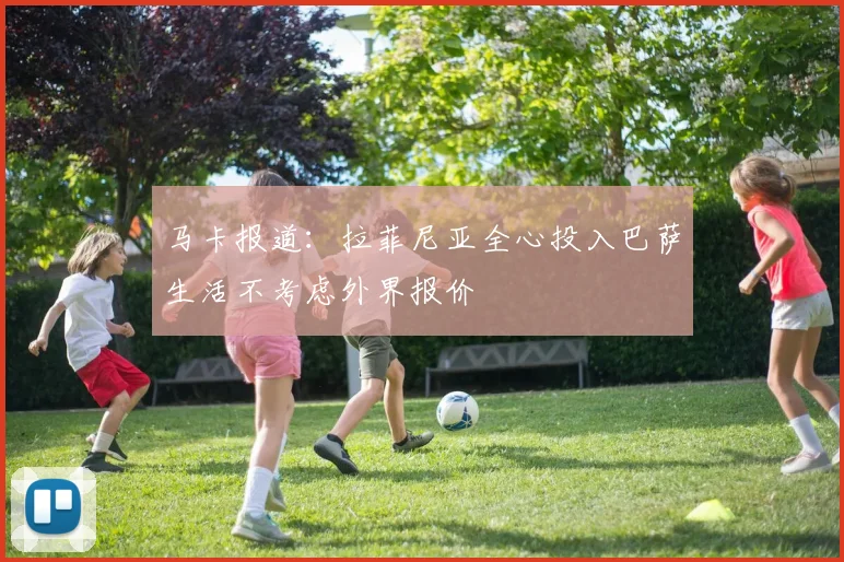 马卡报道：拉菲尼亚全心投入巴萨生活不考虑外界报价
