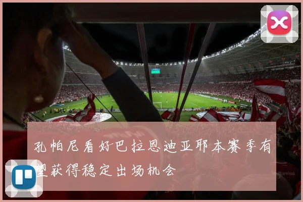 孔帕尼看好巴拉恩迪亚耶本赛季有望获得稳定出场机会