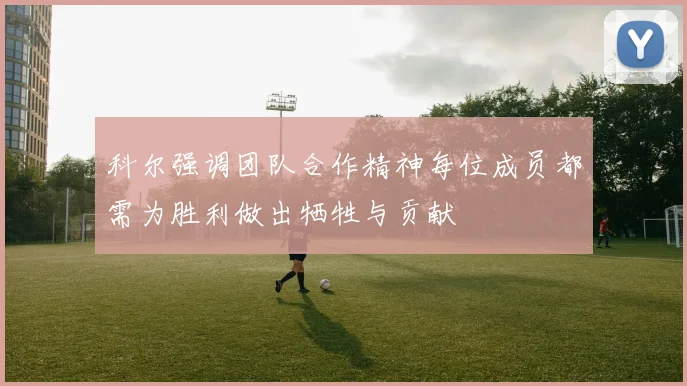 科尔强调团队合作精神每位成员都需为胜利做出牺牲与贡献