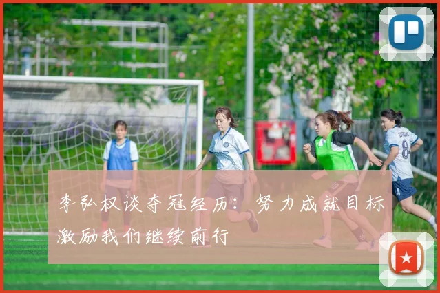 李弘权谈夺冠经历：努力成就目标激励我们继续前行