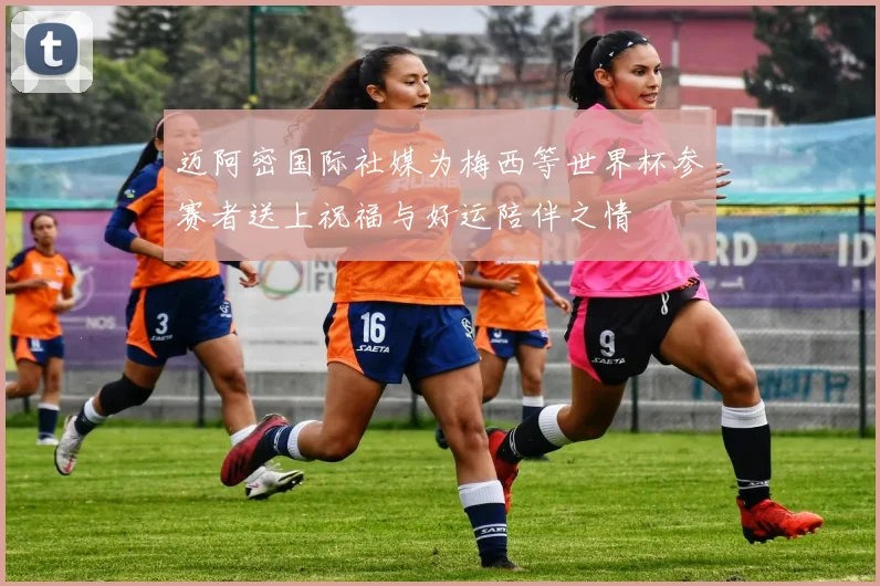 迈阿密国际社媒为梅西等世界杯参赛者送上祝福与好运陪伴之情