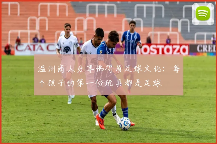 温州商人分享佛得角足球文化：每个孩子的第一份玩具都是足球
