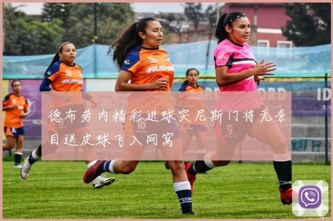 德布劳内精彩进球突尼斯门将无奈目送皮球飞入网窝